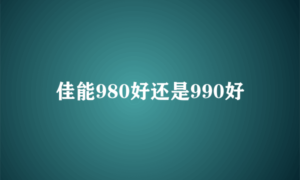 佳能980好还是990好