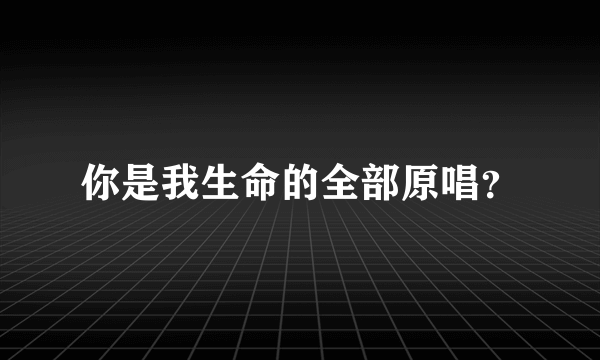 你是我生命的全部原唱？