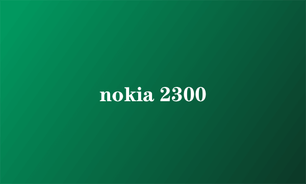 nokia 2300