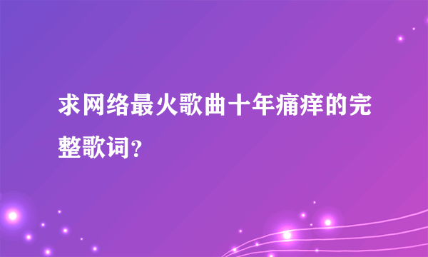 求网络最火歌曲十年痛痒的完整歌词？