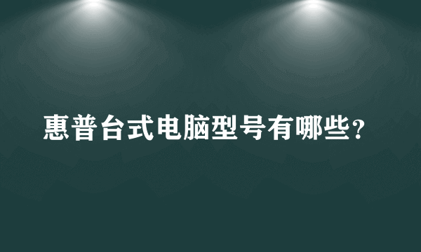 惠普台式电脑型号有哪些？