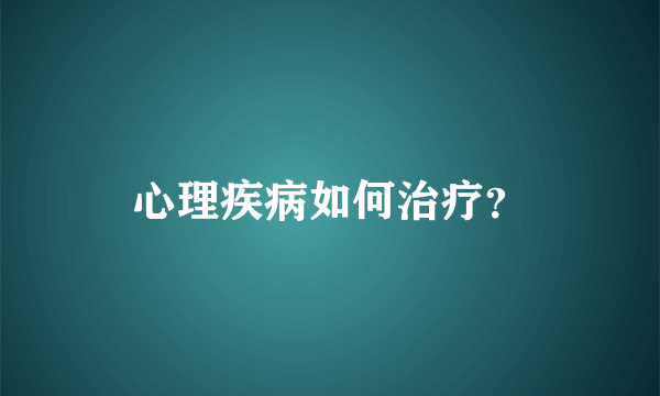 心理疾病如何治疗？