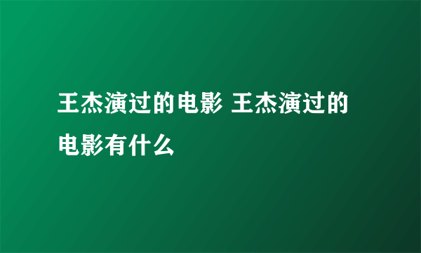 王杰演过的电影 王杰演过的电影有什么