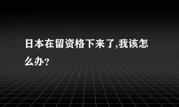 日本在留资格下来了,我该怎么办？