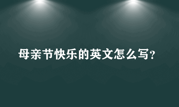 母亲节快乐的英文怎么写？