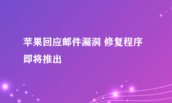 苹果回应邮件漏洞 修复程序即将推出