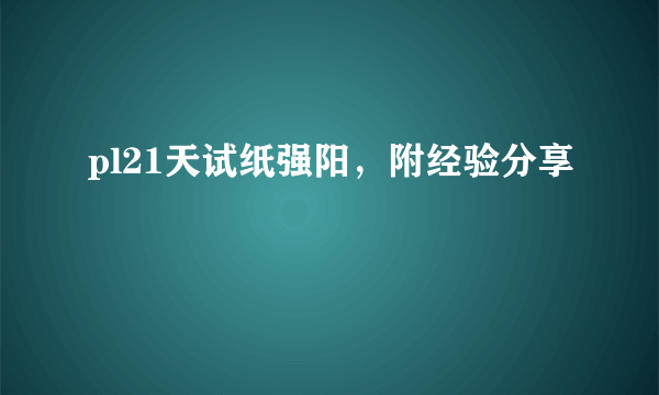 pl21天试纸强阳，附经验分享