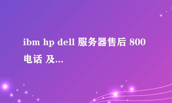 ibm hp dell 服务器售后 800电话 及其需要提供的数据 详细拨打方式