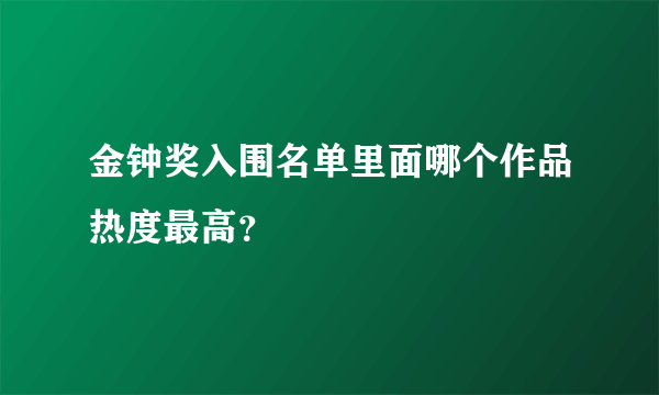 金钟奖入围名单里面哪个作品热度最高？