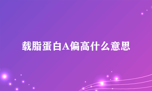 载脂蛋白A偏高什么意思