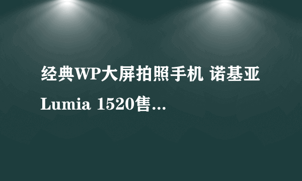 经典WP大屏拍照手机 诺基亚Lumia 1520售700元