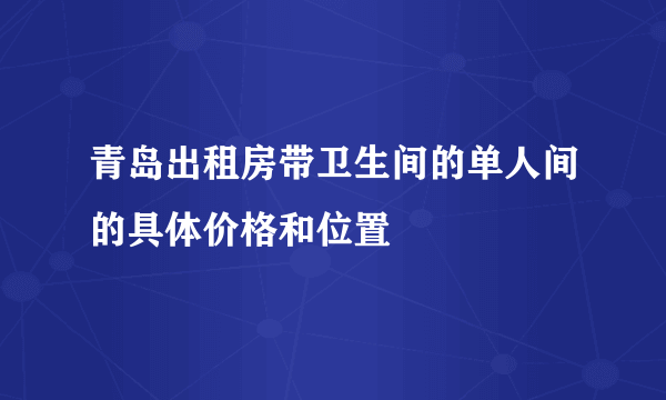 青岛出租房带卫生间的单人间的具体价格和位置