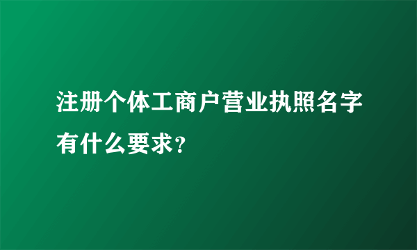 注册个体工商户营业执照名字有什么要求？