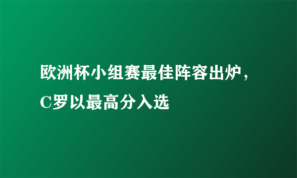 欧洲杯小组赛最佳阵容出炉，C罗以最高分入选