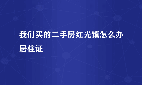 我们买的二手房红光镇怎么办居住证