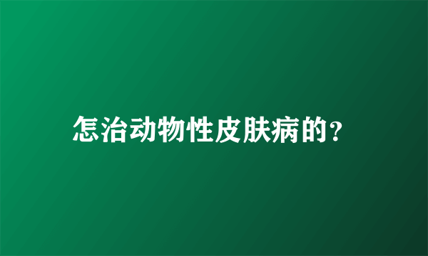 怎治动物性皮肤病的？