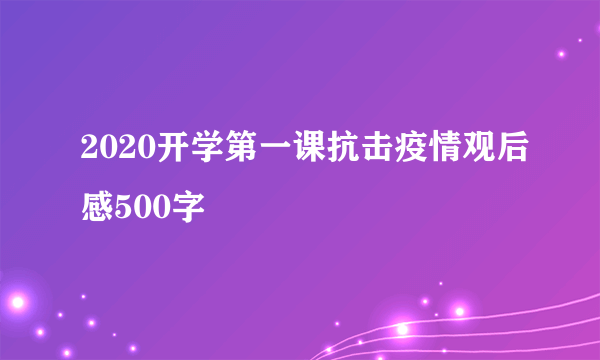 2020开学第一课抗击疫情观后感500字