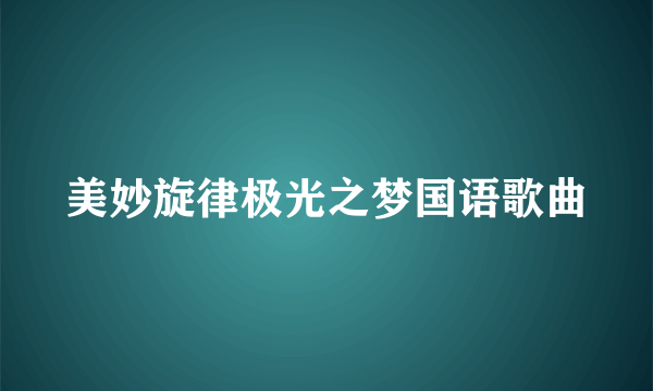 美妙旋律极光之梦国语歌曲