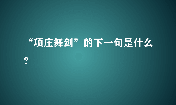 “项庄舞剑”的下一句是什么？