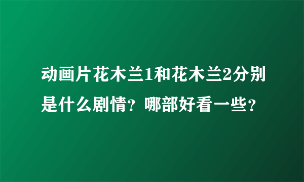 动画片花木兰1和花木兰2分别是什么剧情？哪部好看一些？