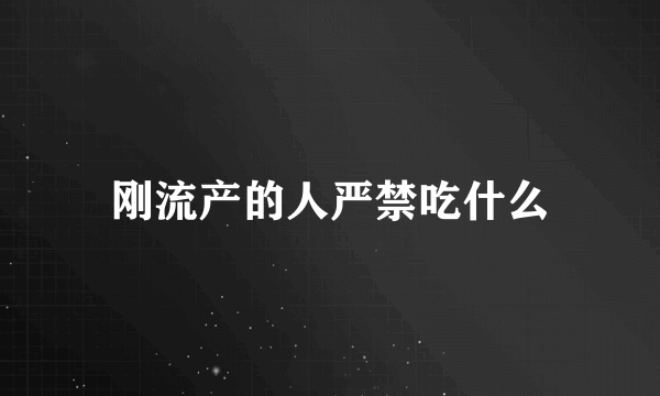 刚流产的人严禁吃什么