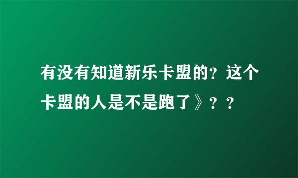 有没有知道新乐卡盟的？这个卡盟的人是不是跑了》？？