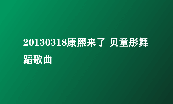 20130318康熙来了 贝童彤舞蹈歌曲