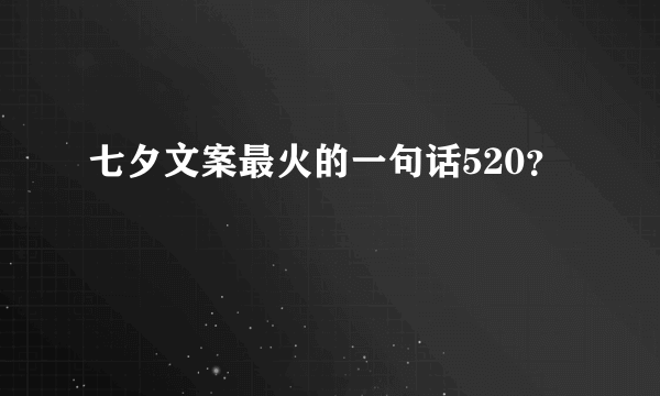 七夕文案最火的一句话520？