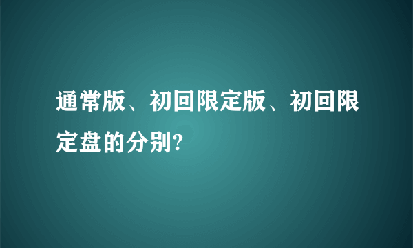 通常版、初回限定版、初回限定盘的分别?