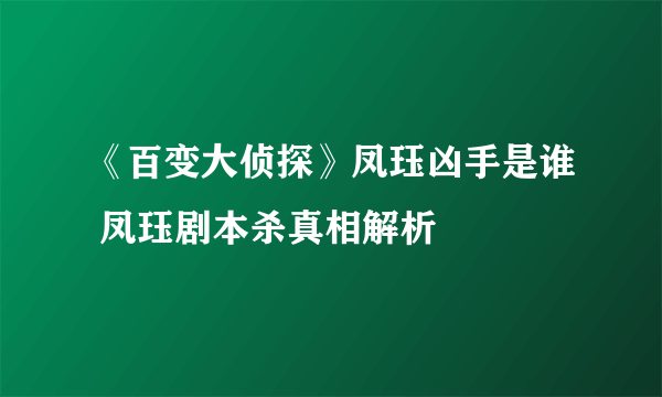 《百变大侦探》凤珏凶手是谁 凤珏剧本杀真相解析