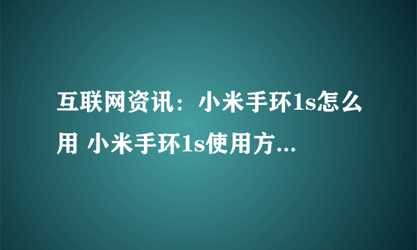 互联网资讯：小米手环1s怎么用 小米手环1s使用方法【详解】