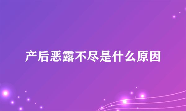 产后恶露不尽是什么原因