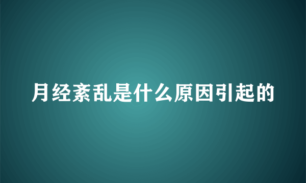 月经紊乱是什么原因引起的