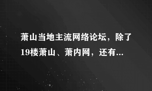 萧山当地主流网络论坛，除了19楼萧山、萧内网，还有哪些论坛吗?