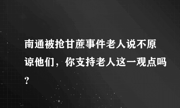 南通被抢甘蔗事件老人说不原谅他们，你支持老人这一观点吗？