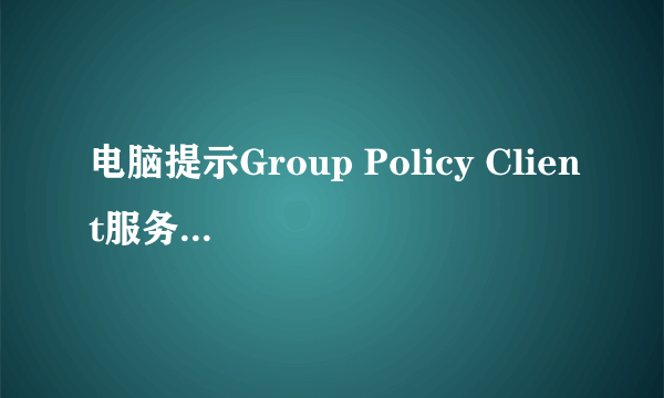 电脑提示Group Policy Client服务未能登录怎么办