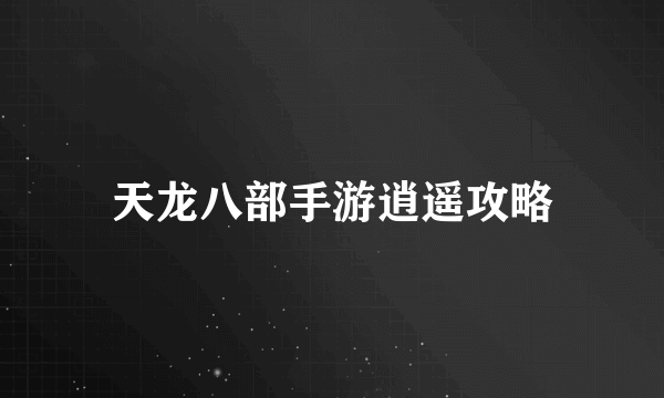 天龙八部手游逍遥攻略