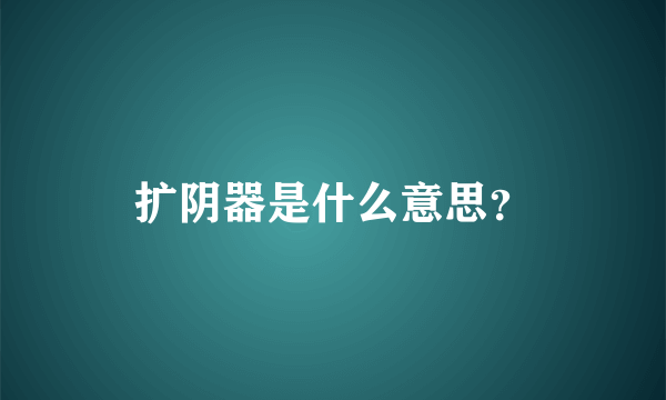 扩阴器是什么意思？