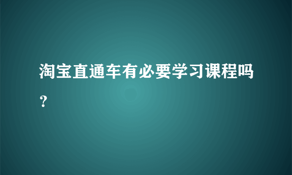 淘宝直通车有必要学习课程吗？