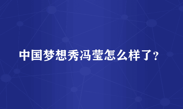 中国梦想秀冯莹怎么样了？