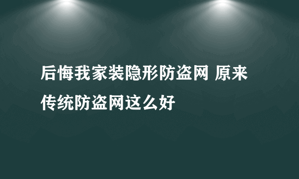 后悔我家装隐形防盗网 原来传统防盗网这么好