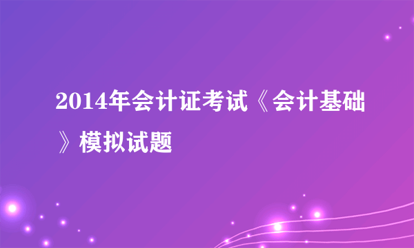 2014年会计证考试《会计基础》模拟试题