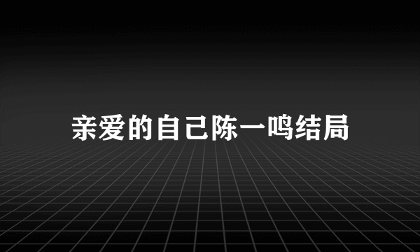 亲爱的自己陈一鸣结局