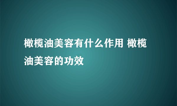 橄榄油美容有什么作用 橄榄油美容的功效