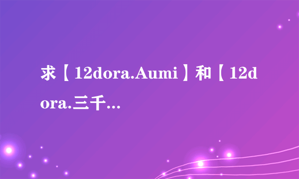 求【12dora.Aumi】和【12dora.三千宫魔王】 戴上假睫毛的MP3