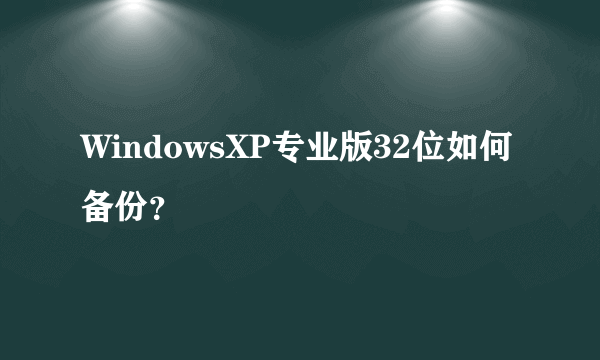 WindowsXP专业版32位如何备份？