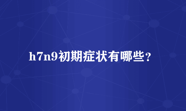 h7n9初期症状有哪些？