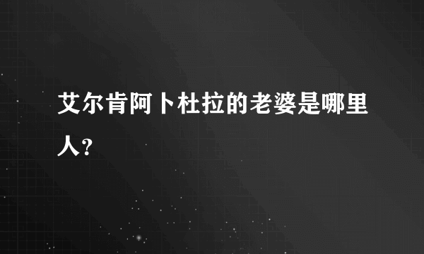 艾尔肯阿卜杜拉的老婆是哪里人？