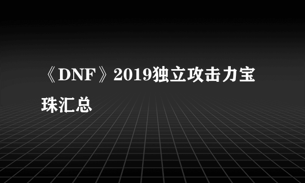 《DNF》2019独立攻击力宝珠汇总