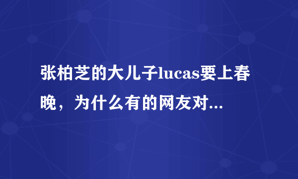 张柏芝的大儿子lucas要上春晚，为什么有的网友对此感觉不满？